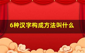 6种汉字构成方法叫什么