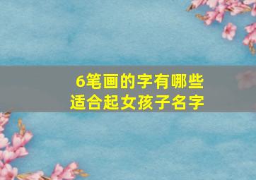 6笔画的字有哪些适合起女孩子名字