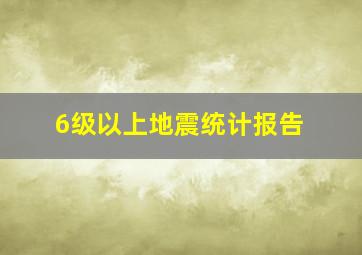 6级以上地震统计报告