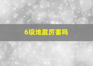 6级地震厉害吗