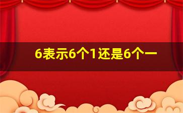 6表示6个1还是6个一