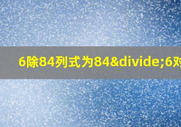 6除84列式为84÷6对吗