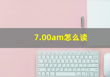 7.00am怎么读