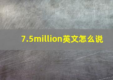 7.5million英文怎么说