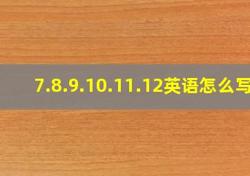 7.8.9.10.11.12英语怎么写