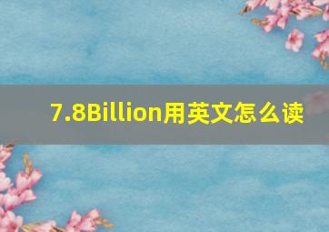 7.8Billion用英文怎么读