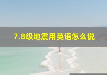 7.8级地震用英语怎么说