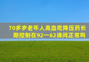 70多岁老年人高血吃降压药长期控制在92一62请问正常吗