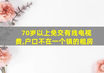 70岁以上免交有线电视费,户口不在一个镇的租房