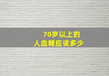 70岁以上的人血糖应该多少