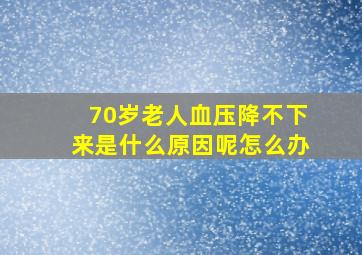 70岁老人血压降不下来是什么原因呢怎么办