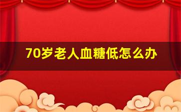 70岁老人血糖低怎么办