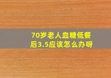 70岁老人血糖低餐后3.5应该怎么办呀