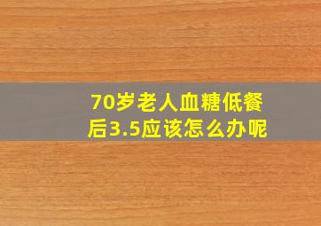 70岁老人血糖低餐后3.5应该怎么办呢