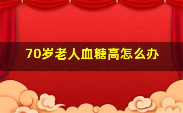 70岁老人血糖高怎么办