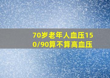 70岁老年人血压150/90算不算高血压