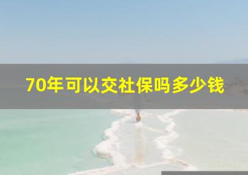 70年可以交社保吗多少钱