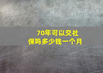 70年可以交社保吗多少钱一个月