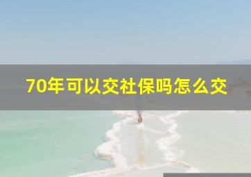 70年可以交社保吗怎么交