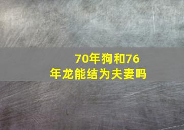 70年狗和76年龙能结为夫妻吗