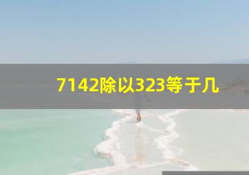 7142除以323等于几