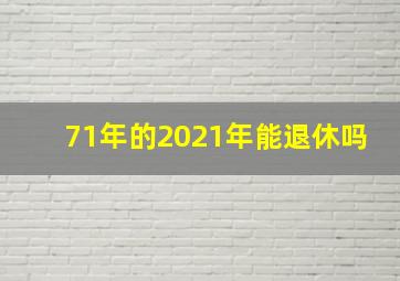 71年的2021年能退休吗