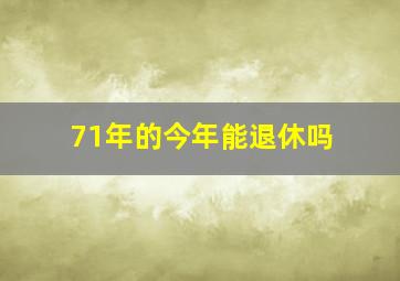 71年的今年能退休吗