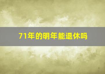 71年的明年能退休吗