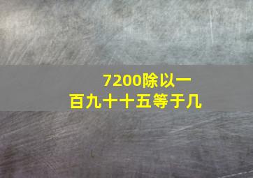 7200除以一百九十十五等于几