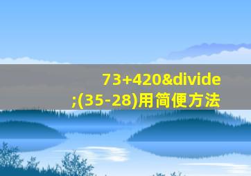 73+420÷(35-28)用简便方法