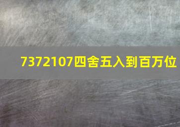 7372107四舍五入到百万位