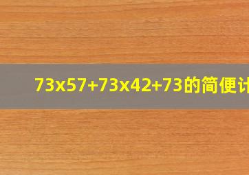 73x57+73x42+73的简便计算