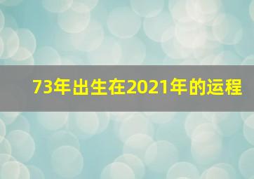 73年出生在2021年的运程