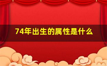 74年出生的属性是什么