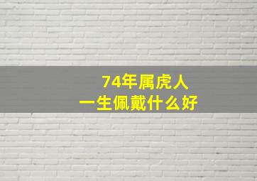 74年属虎人一生佩戴什么好