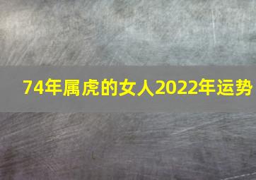 74年属虎的女人2022年运势