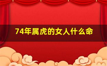 74年属虎的女人什么命