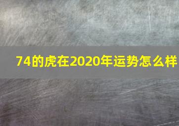 74的虎在2020年运势怎么样