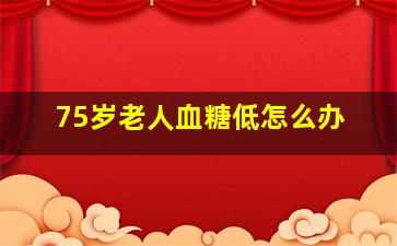 75岁老人血糖低怎么办