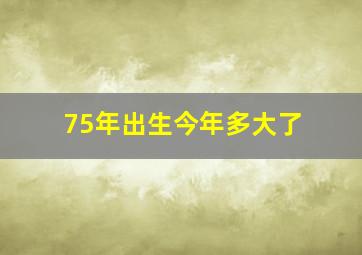 75年出生今年多大了