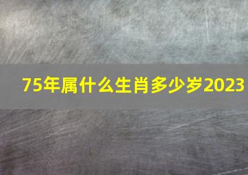 75年属什么生肖多少岁2023