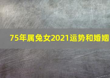 75年属兔女2021运势和婚姻