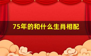 75年的和什么生肖相配