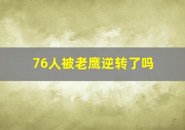 76人被老鹰逆转了吗