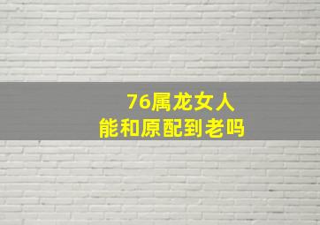 76属龙女人能和原配到老吗