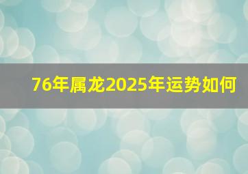 76年属龙2025年运势如何