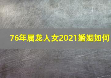 76年属龙人女2021婚姻如何