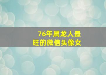 76年属龙人最旺的微信头像女