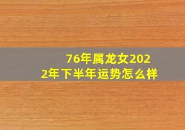 76年属龙女2022年下半年运势怎么样