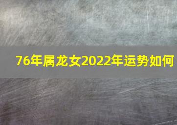 76年属龙女2022年运势如何